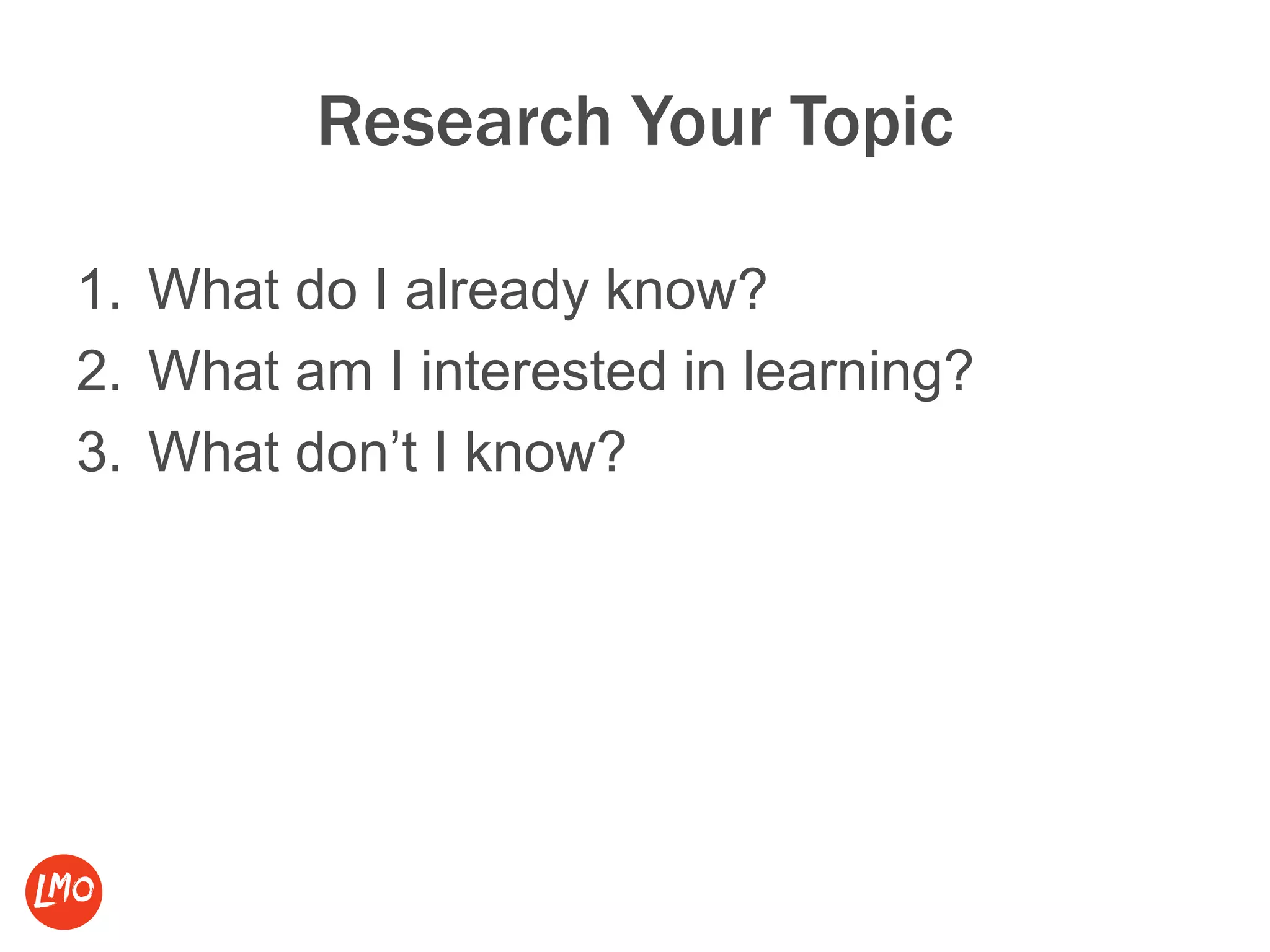 Research Your Topic
1. What do I already know?
2. What am I interested in learning?
3. What don’t I know?
 