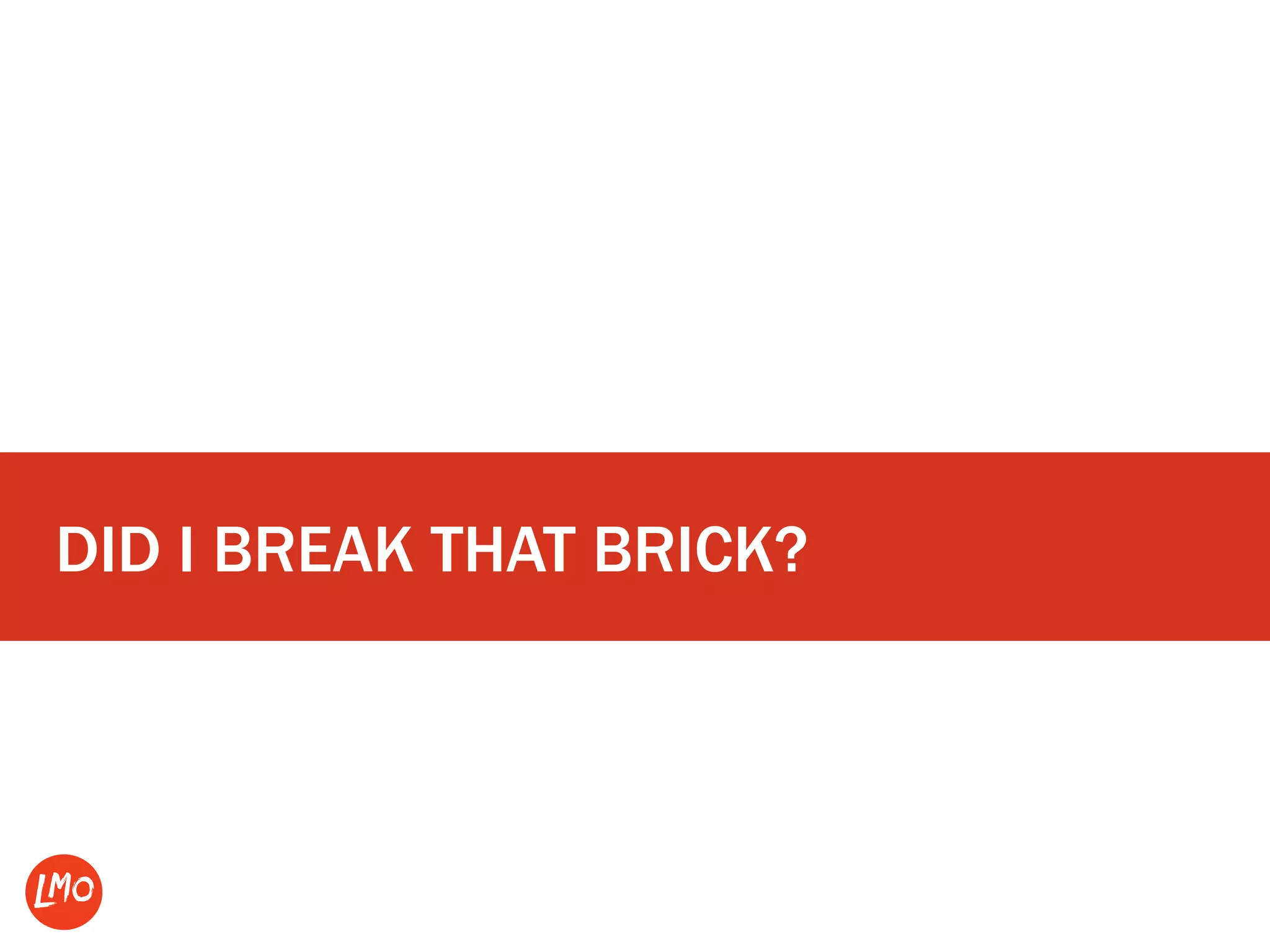 DID I BREAK THAT BRICK?
 
