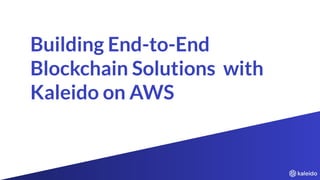 Building End-to-End
Blockchain Solutions with
Kaleido on AWS
 