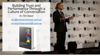 Building Trust and
Performance Through a
Culture of Conversation
Dr. Tim Baker
tim@winnersatwork.com.au
www.winnersatwork.com.au
 