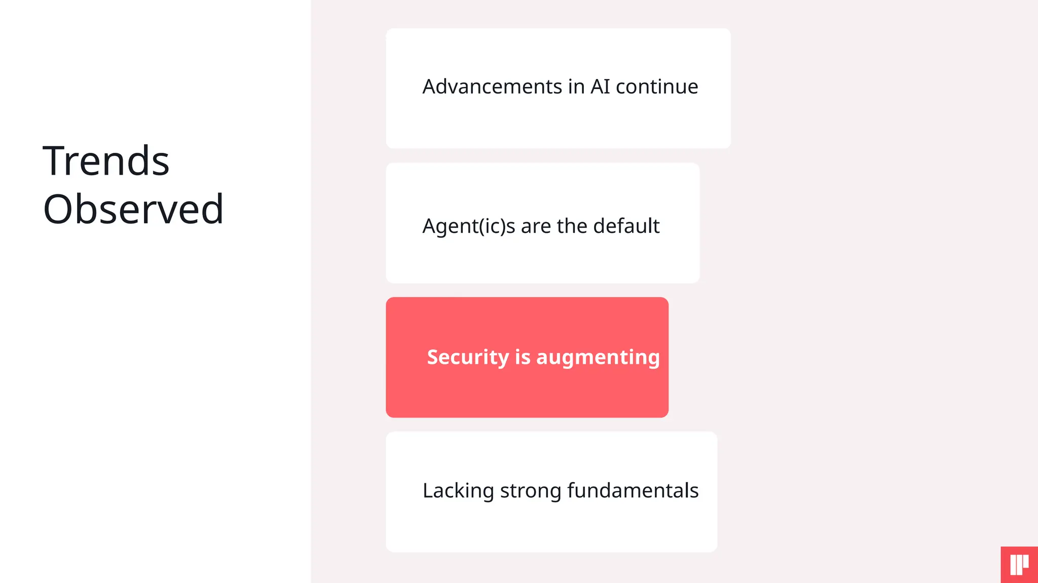 Trends
Observed
Advancements in AI continue
Agent(ic)s are the default
Security is augmenting
Lacking strong fundamentals
 