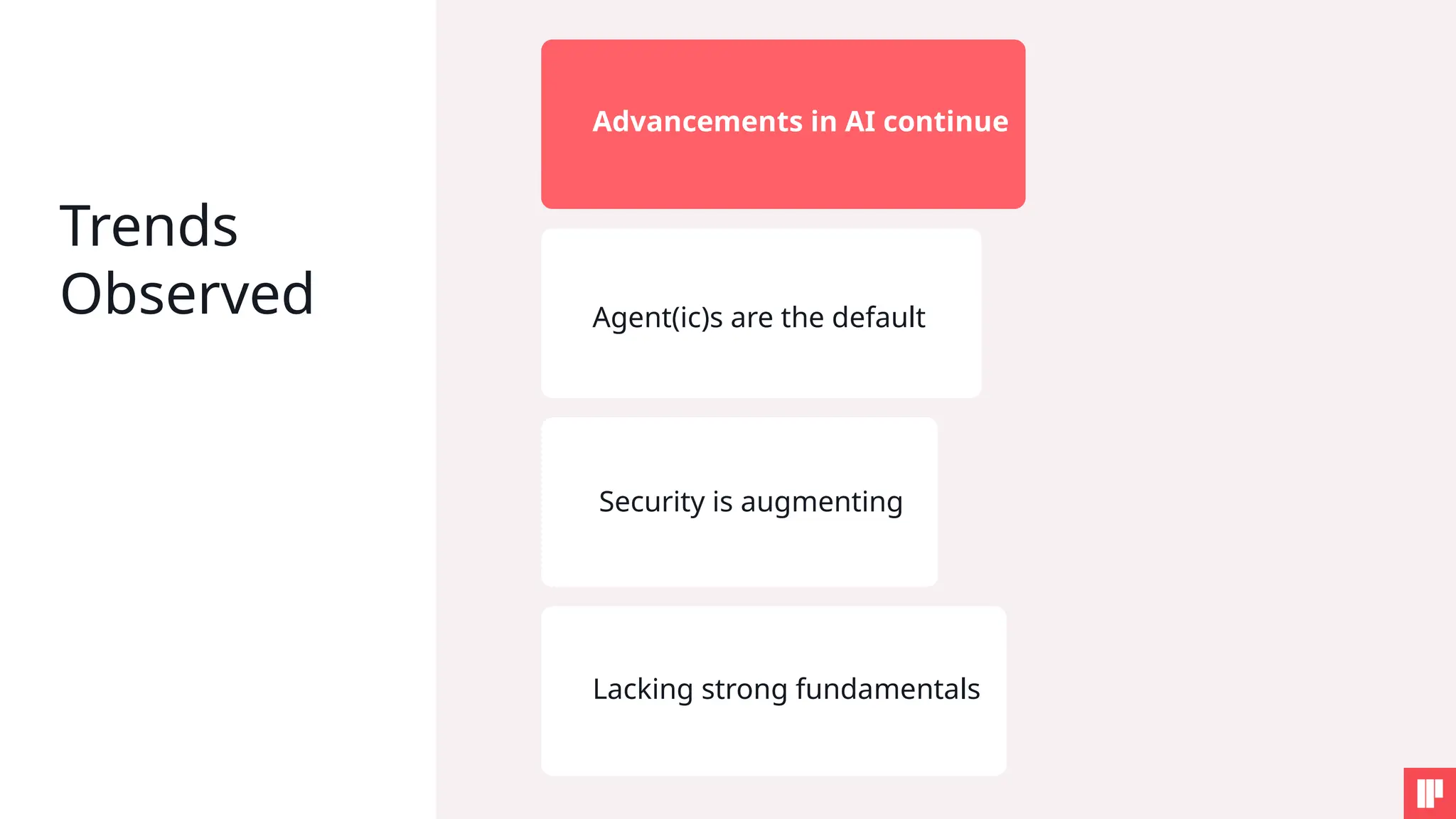 Trends
Observed
Advancements in AI continue
Agent(ic)s are the default
Security is augmenting
Lacking strong fundamentals
 