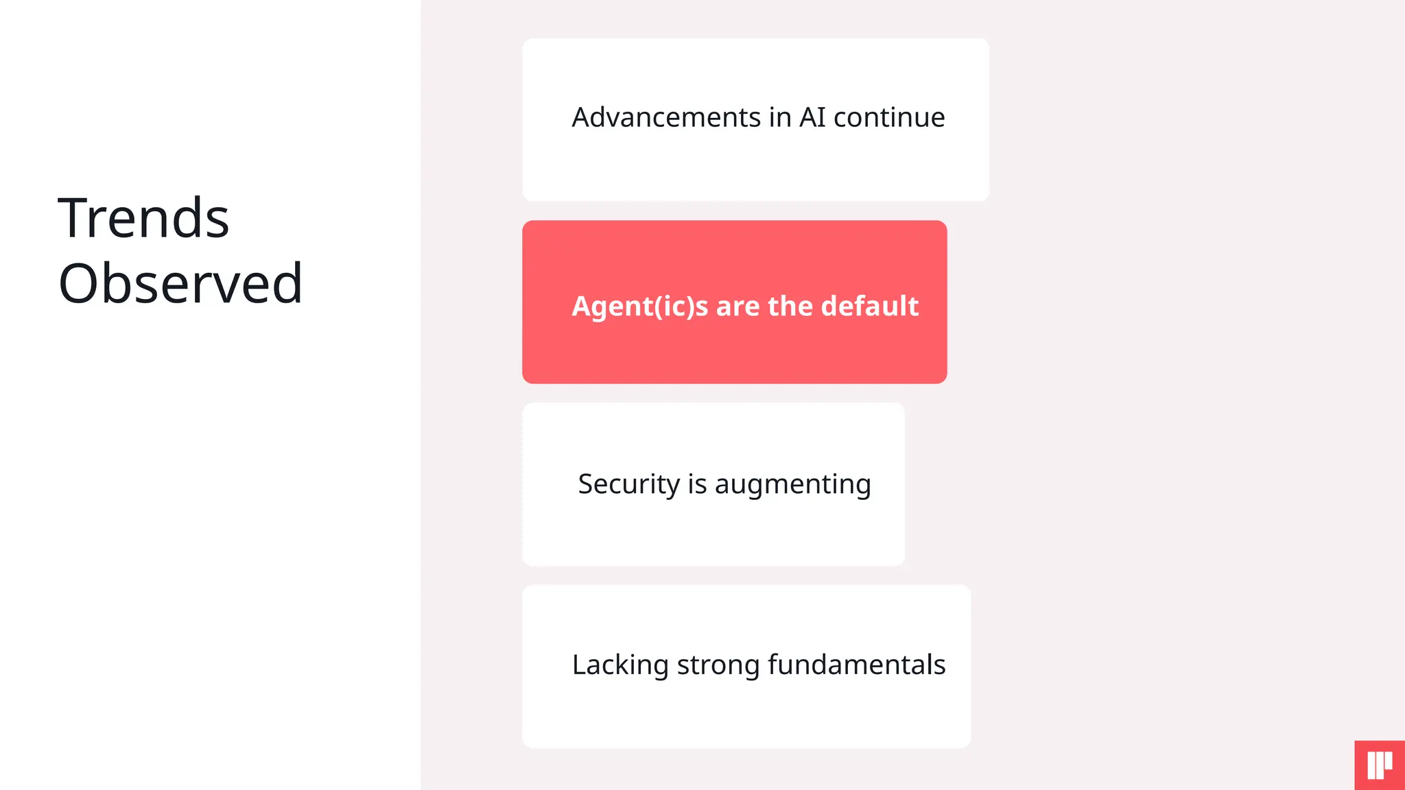Trends
Observed
Advancements in AI continue
Agent(ic)s are the default
Security is augmenting
Lacking strong fundamentals
 