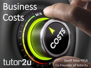 Business
Costs
Geoff Riley FRSA
Co-Founder of tutor2u
 