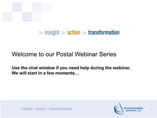 1
Welcome to our Postal Webinar Series
Use the chat window if you need help during the webinar,
We will start in a few moments…
 