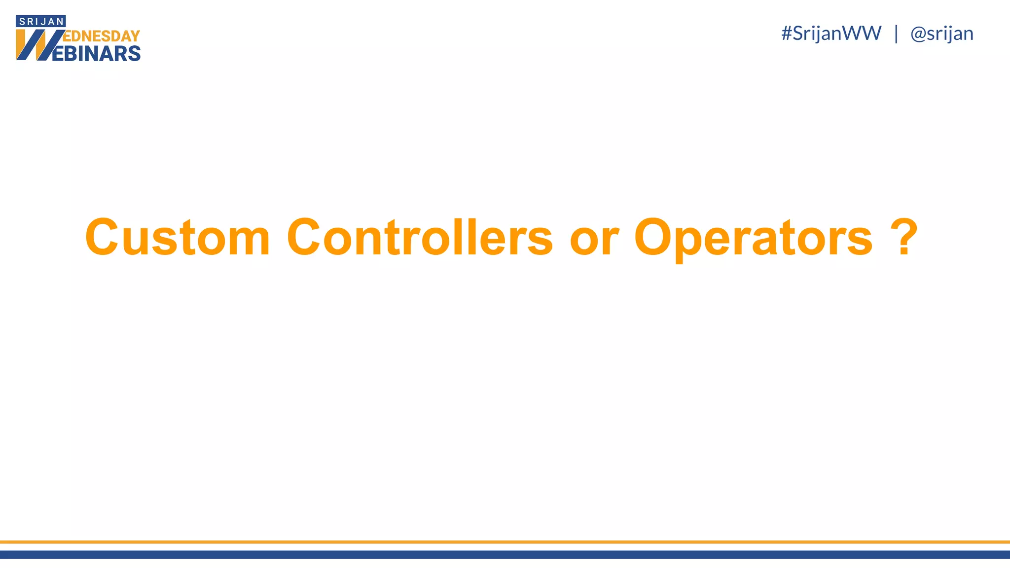#SrijanWW | @srijan
Custom Controllers or Operators ?
 