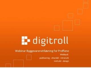 Webinar Byggevarenettløsning for Proffene
Webbyrå
publisering - ehandel - intranett
innhold - design
 