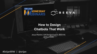 How to Design
Chatbots That Work
Jesus Martin | UX Design Expert, BEEVA|
@Chus9000
#SrijanWW | @srijan
 