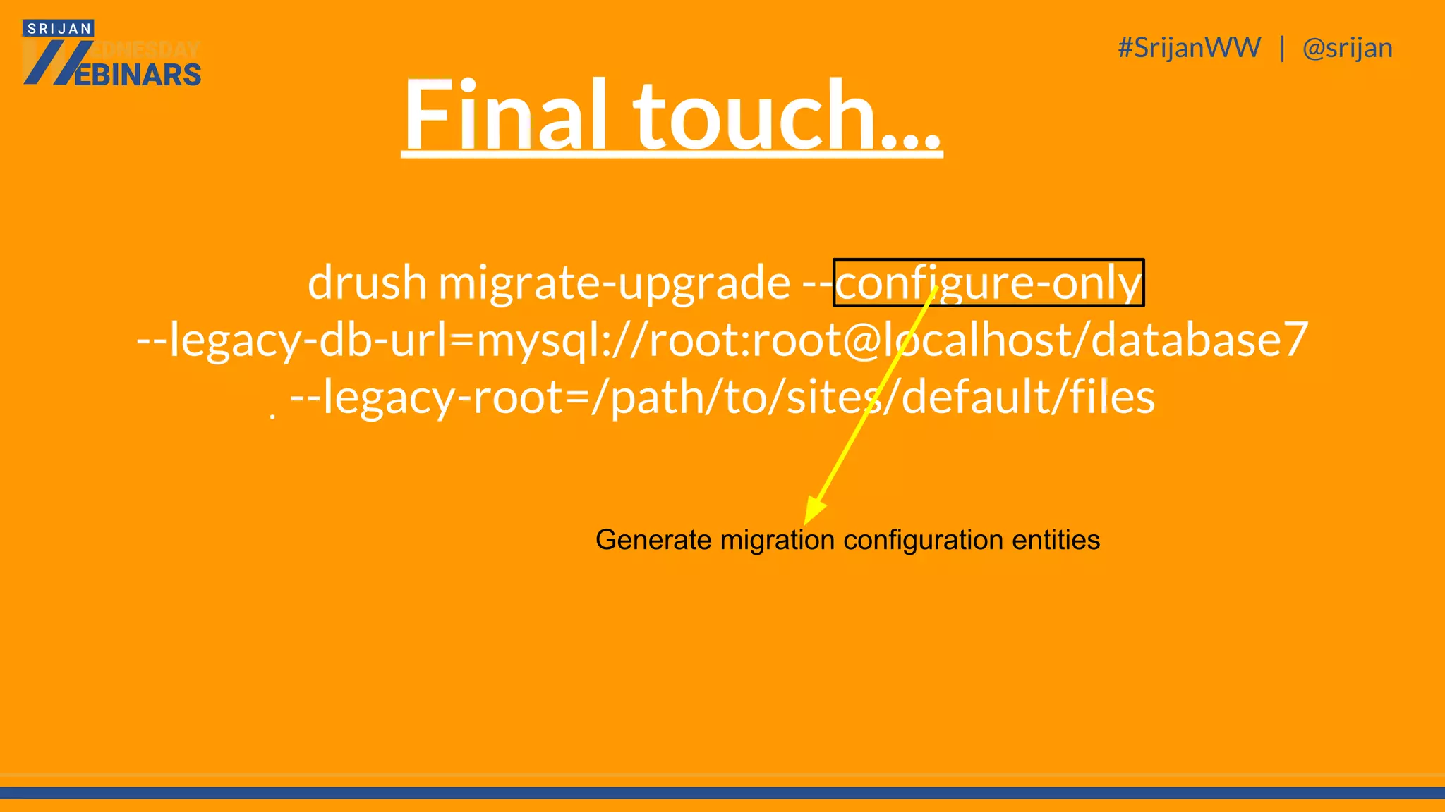 #SrijanWW | @srijan
.
drush migrate-upgrade --configure-only
--legacy-db-url=mysql://root:root@localhost/database7
--legacy-root=/path/to/sites/default/files
Generate migration configuration entities
Final touch...
 