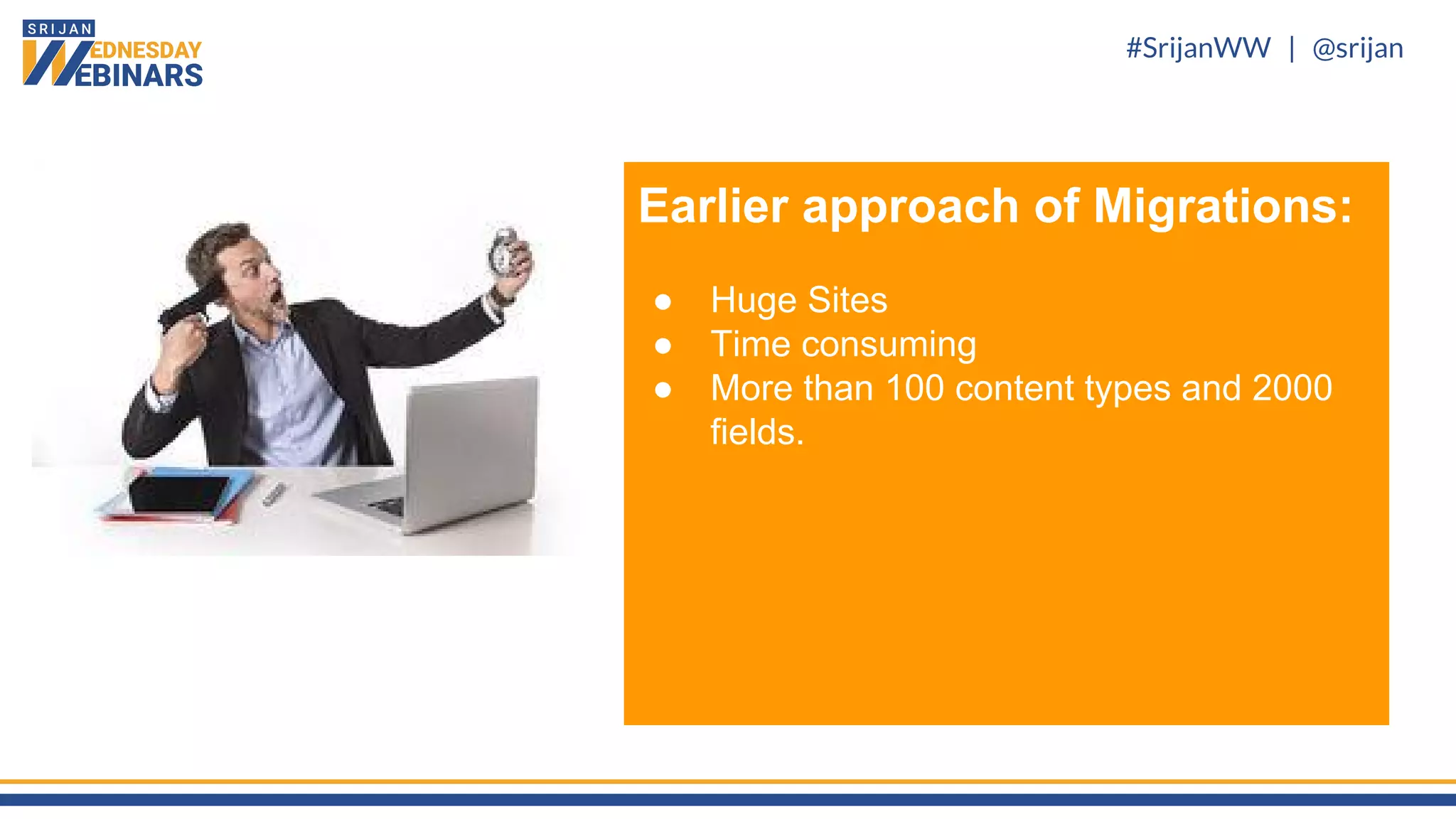 #SrijanWW | @srijan
Earlier approach of Migrations:
● Huge Sites
● Time consuming
● More than 100 content types and 2000
fields.
 