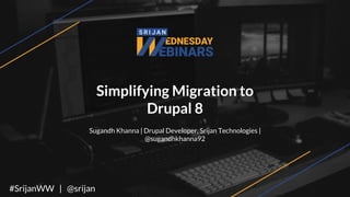 Simplifying Migration to
Drupal 8
Sugandh Khanna | Drupal Developer, Srijan Technologies |
@sugandhkhanna92
#SrijanWW | @srijan
 