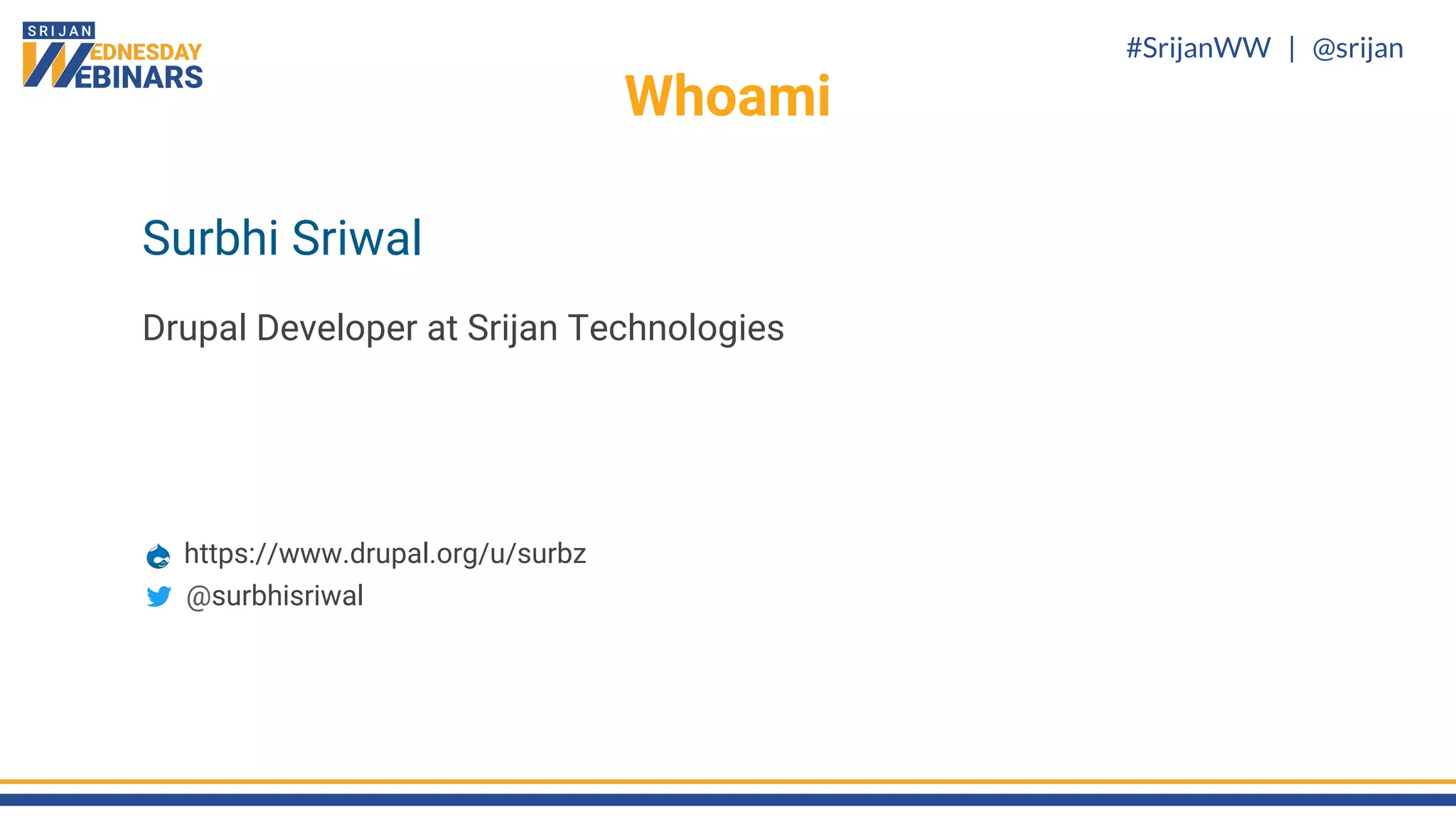 #SrijanWW | @srijan
Surbhi Sriwal
Drupal Developer at Srijan Technologies
https://www.drupal.org/u/surbz
@surbhisriwal
Whoami
 