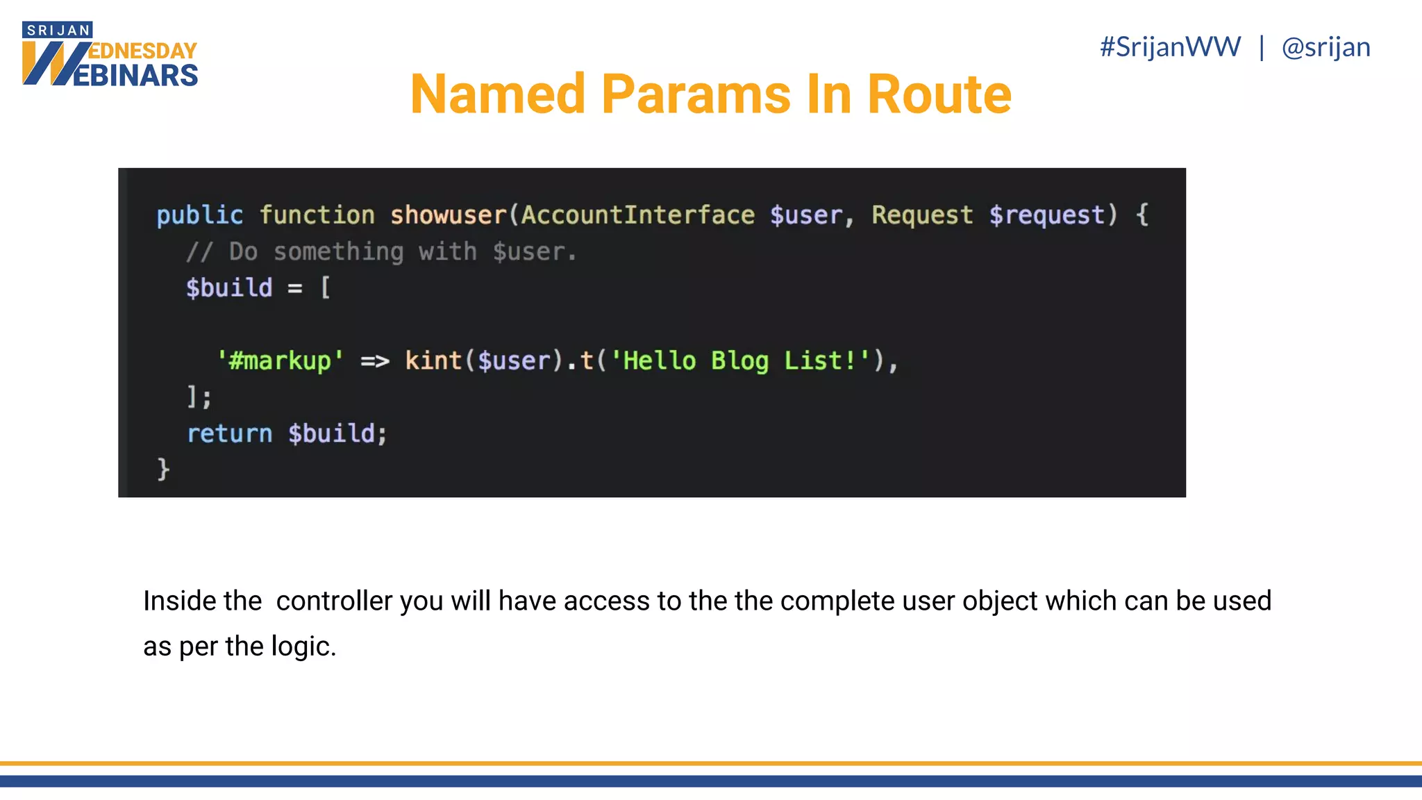 #SrijanWW | @srijan
Inside the controller you will have access to the the complete user object which can be used
as per the logic.
Named Params In Route
 