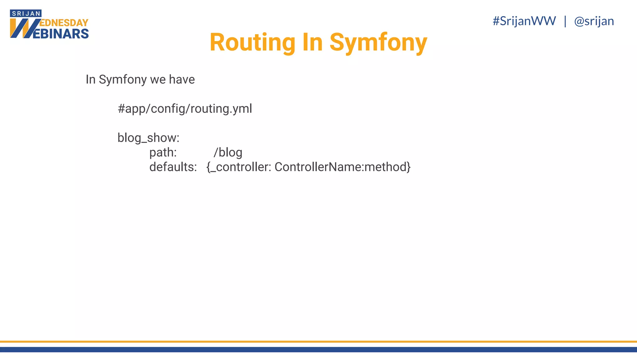 #SrijanWW | @srijan
Routing In Symfony
In Symfony we have
#app/config/routing.yml
blog_show:
path: /blog
defaults: {_controller: ControllerName:method}
 