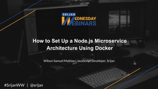 How to Set Up a Node.js Microservice
Architecture Using Docker
Wilson Samuel Mathias | JavaScript Developer, Srijan
#SrijanWW | @srijan
 