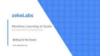 zekeLabs
Machine Learning at Scale
Development to Deployment
Skilling for the Future
www.zekeLabs.com
 