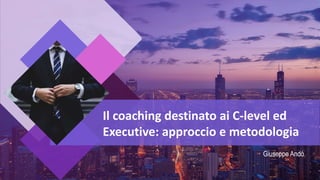 Giuseppe Andò
Il coaching destinato ai C-level ed
Executive: approccio e metodologia
 