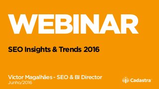 WEBINAR
SEO Insights & Trends 2016
Victor Magalhães - SEO & BI Director
Junho/2016
 