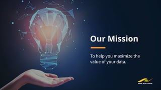 Our Mission
To help you maximize the
value of your data.
 