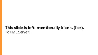 This slide is left intentionally blank. (lies).
To FME Server!
 