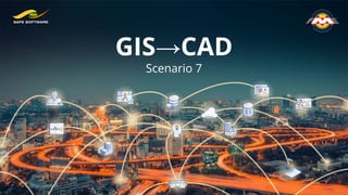 GIS→CAD
Scenario 7
 