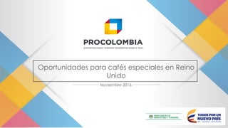 Oportunidades para cafés especiales en Reino
Unido
Noviembre 2016
 
