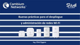 Buenas prácticas para el despliegue
Ing. Eliot Eggers
y administración de redes Wi-Fi
 