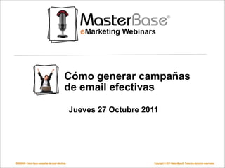 Cómo generar campañas
                                             de email efectivas

                                                  Jueves 27 Octubre 2011




WEBINAR: Cómo hacer campañas de email efectivas                        Copyright © 2011 MasterBase®. Todos los derechos reservados
 
