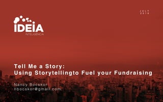 Tell Me a Story:  
Using Storytellingto Fuel your Fundraising 
 
N a n c y B o c s k o r !
n b o c s k o r @ g m a i l . c o m !
J U L Y
2 0 1 6
 