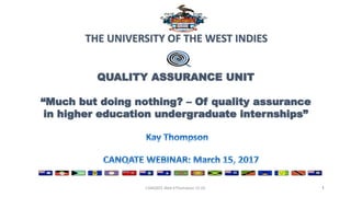THE UNIVERSITY OF THE WEST INDIES
QUALITY ASSURANCE UNIT
“Much but doing nothing? – Of quality assurance
in higher education undergraduate internships”
1CANQATE Web KThompson 15 03
 