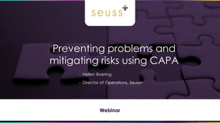 Preventing problems and
mitigating risks using CAPA
Webinar
• Hellen Boering
• Director of Operations, Seuss+
 