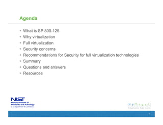 Agenda

  What is SP 800-125
  Why virtualization
  Full virtualization
  Security concerns
  Recommendations for Security for full virtualization technologies
  Summary
  Questions and answers
  Resources




                                                                       11
 
