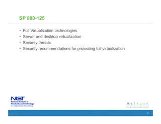 SP 800-125

  Full Virtualization technologies
  Server and desktop virtualization
  Security threats
  Security recommendations for protecting full virtualization




                                                                 12
 