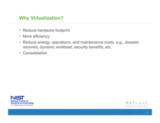 Why Virtualization?

  Reduce hardware footprint
  More efficiency
  Reduce energy, operations, and maintenance costs, e.g., disaster
   recovery, dynamic workload, security benefits, etc.
  Consolidation




                                                                      13
 