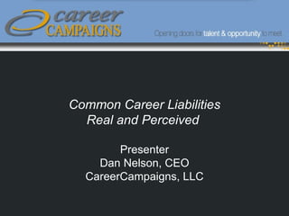 Common Career Liabilities
  Real and Perceived

        Presenter
    Dan Nelson, CEO
  CareerCampaigns, LLC
 