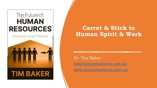 Carrot & Stick to
Human Spirit & Work
Dr. Tim Baker
tim@winnersatwork.com.au
www.winnersatwork.com.au
 