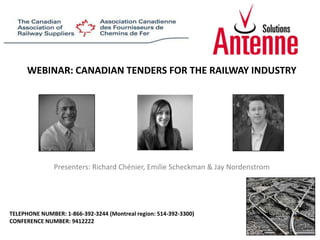 WEBINAR: CANADIAN TENDERS FOR THE RAILWAY INDUSTRY Presenters: Richard Chénier, Emilie Scheckman & Jay Nordenstrom TELEPHONE NUMBER: 1-866-392-3244 (Montreal region: 514-392-3300)  CONFERENCE NUMBER: 9412222 