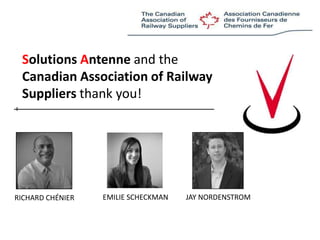 Solutions Antenneand the Canadian Association of RailwaySuppliers thank you!JAY NORDENSTROMEMILIE SCHECKMANRICHARD CHÉNIER