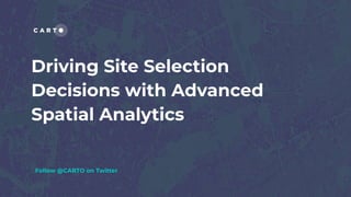 Driving Site Selection
Decisions with Advanced
Spatial Analytics
Follow @CARTO on Twitter
 