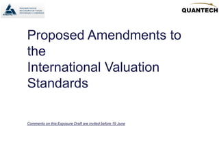 Proposed Amendments to
the
International Valuation
Standards
Comments on this Exposure Draft are invited before 19 June
 