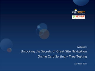 Webinar:  Unlocking the Secrets of Great Site Navigation  Online Card Sorting + Tree Testing  July 13th, 2011 