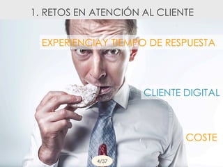 CLIENTE DIGITAL
4/37
1. RETOS EN ATENCIÓN AL CLIENTE
EXPERIENCIAY TIEMPO DE RESPUESTA
COSTE
 