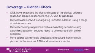 20
Coverage – Clerical Check
• ONS have expanded the size and scope of the clerical address
resolution team in response to...