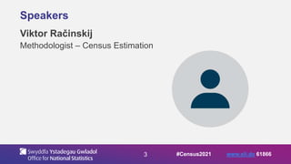 3
Speakers
Viktor Račinskij
Methodologist – Census Estimation
#Census2021 www.sli.do 61866
 