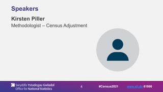 4
Speakers
Kirsten Piller
Methodologist – Census Adjustment
#Census2021 www.sli.do 61866
 