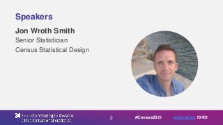 2
Speakers
Jon Wroth Smith
Senior Statistician
Census Statistical Design
#Census2021 www.sli.do 10431
 