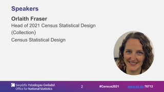 2
Speakers
Orlaith Fraser
Head of 2021 Census Statistical Design
(Collection)
Census Statistical Design
#Census2021 www.sli.do 76712
 