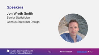 45
Speakers
Jon Wroth Smith
Senior Statistician
Census Statistical Design
#Census2021 www.sli.do 76712
 