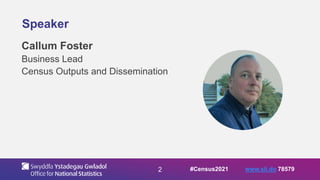 2
Speaker
Callum Foster
Business Lead
Census Outputs and Dissemination
#Census2021 www.sli.do 78579
 