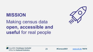 29
MISSION
Making census data
open, accessible and
useful for real people
#Census2021 www.sli.do 78579
 
